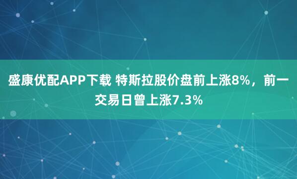 盛康优配APP下载 特斯拉股价盘前上涨8%，前一交易日曾上涨7.3%