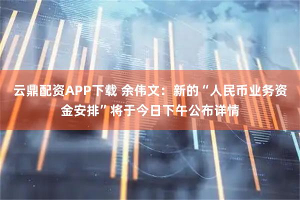 云鼎配资APP下载 余伟文：新的“人民币业务资金安排”将于今日下午公布详情