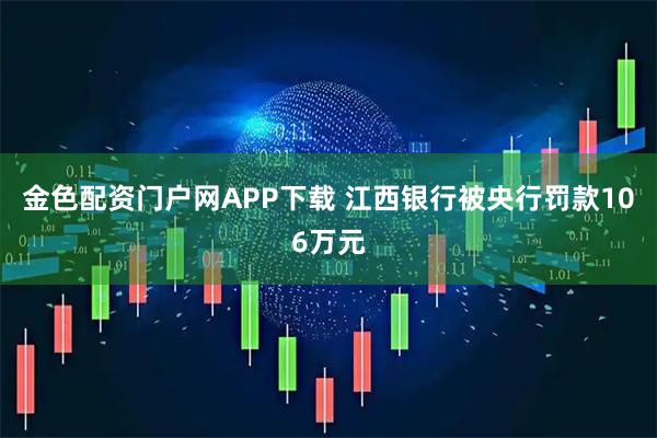 金色配资门户网APP下载 江西银行被央行罚款106万元