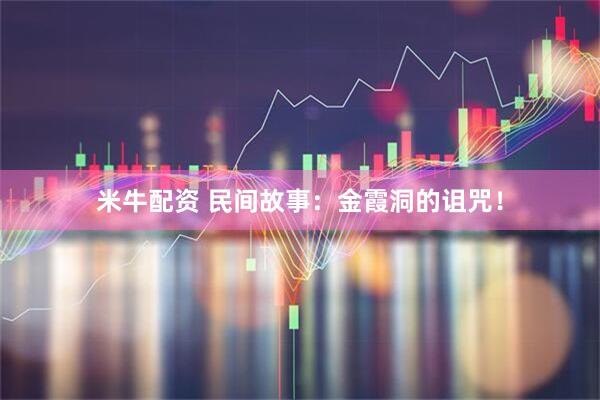 米牛配资 民间故事：金霞洞的诅咒！