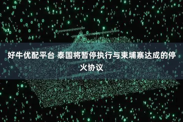 好牛优配平台 泰国将暂停执行与柬埔寨达成的停火协议