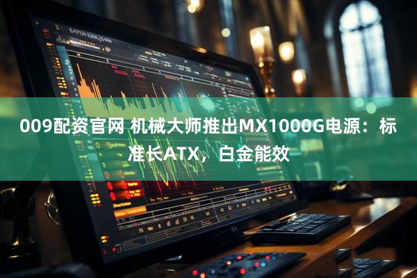 009配资官网 机械大师推出MX1000G电源：标准长ATX，白金能效