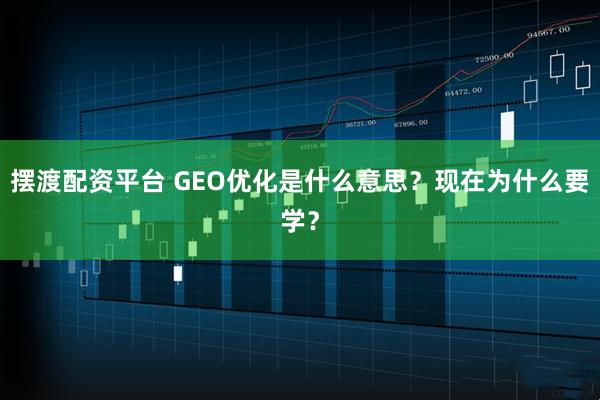 摆渡配资平台 GEO优化是什么意思？现在为什么要学？