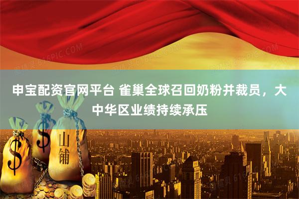 申宝配资官网平台 雀巢全球召回奶粉并裁员，大中华区业绩持续承压