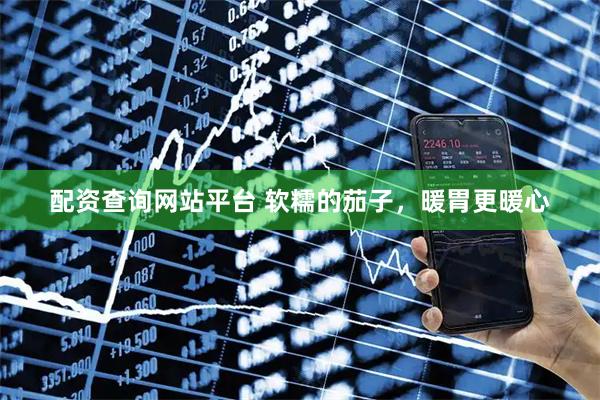 配资查询网站平台 软糯的茄子,暖胃更暖心