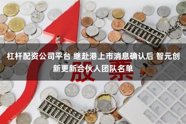杠杆配资公司平台 继赴港上市消息确认后 智元创新更新合伙人团队名单