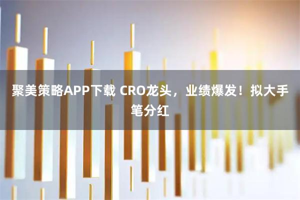 聚美策略APP下载 CRO龙头，业绩爆发！拟大手笔分红